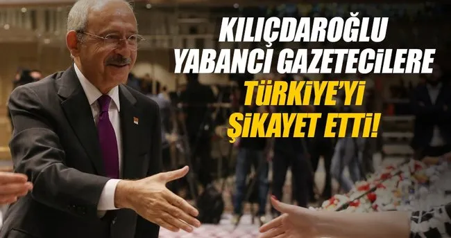 Kılıçdaroğlu yabancı gazetecilere Türkiye’yi şikayet etti