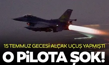15 Temmuz’da İstanbul’da alçak uçuş yapan pilot hakkında flaş gelişme