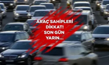 Araç sahipleri dikkat! Son gün yarın...