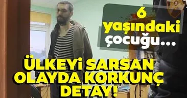 Son dakika haber: Ülkeyi sarsan olayda korkunç detay! 6 yaşındaki çocuğu…