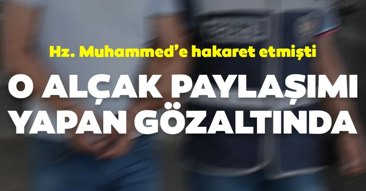 Peygamber Efendimize Hakaret Etmisti Alcak Paylasima Gozalti Son Dakika Haberler