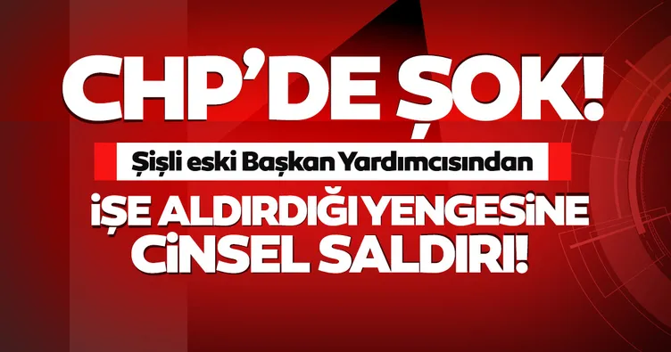 SON DAKİKA - CHP’de yeni taciz skandalı! İşe soktuğu yengesine cinsel saldırı...