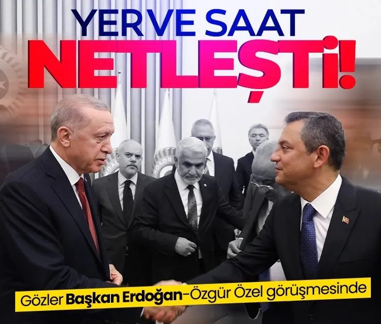 Başkan Erdoğan ile Özgür Özel AK Parti’de görüşecek