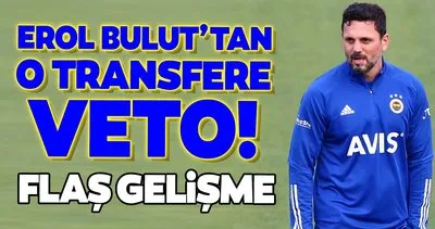 Fenerbahçe’de son dakika: Erol Bulut o transferi veto etti!