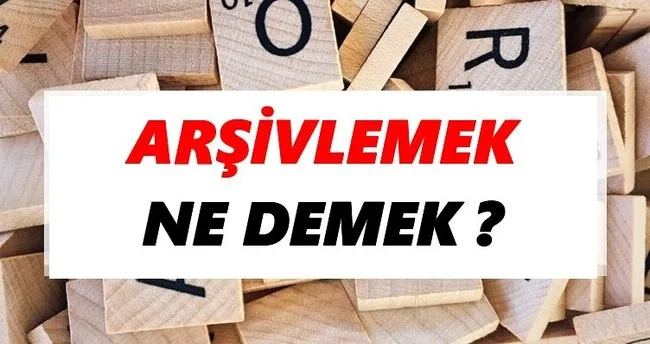 Arşivlemek Ne Demek? TDK’ya Göre Arşivlemek Sözlük Anlamı Nedir?
