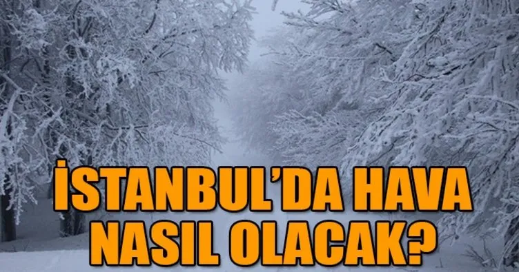 İstanbul’da hava durumu nasıl olacak? İstanbul’da kar yağacak mı?