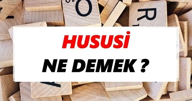 Hususi Ne Demek? TDK’ya Göre Hususi Sözlük Anlamı Nedir?