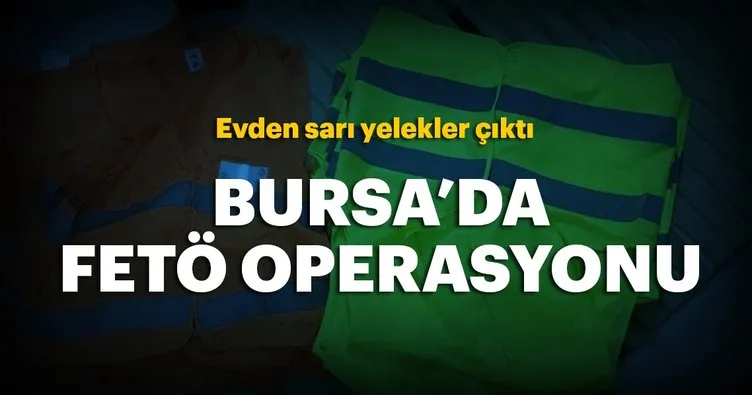 Bursa’da FETÖ operasyonu! Sarı yelekler ele geçirildi