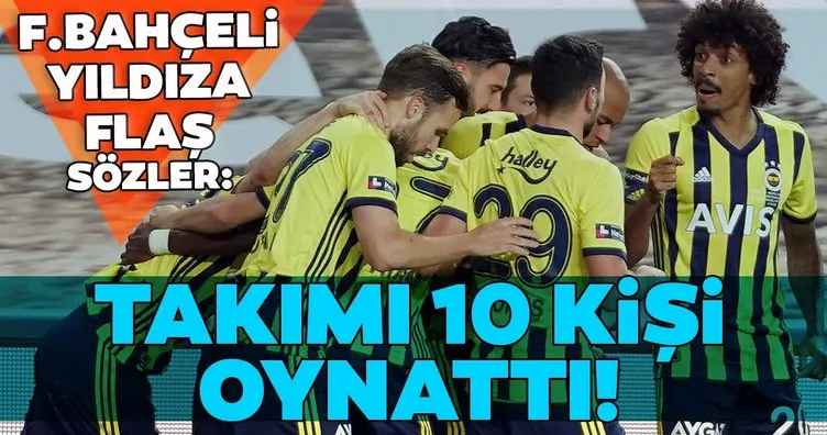 Fenerbahçeli yıldıza şok sözler! Takımı 10 kişi oynattı