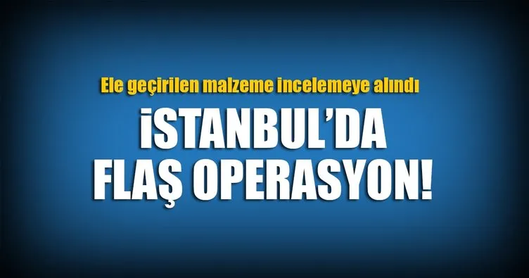 Son dakika: İstanbul’da ’Uranyum’ operasyonu