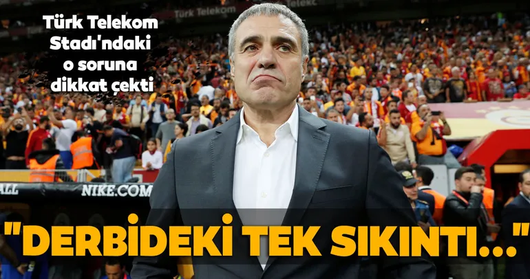 Ersun Yanal: Derbideki tek sıkıntı...