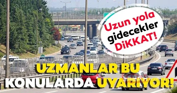 Bayramda uzun yola gidecekler dikkat! Uzmanlar bu konularda uyarıyor...