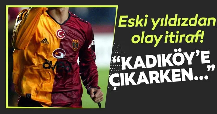Eski Galatasaraylıdan olay itiraf! Kadıköy’e çıkarken...