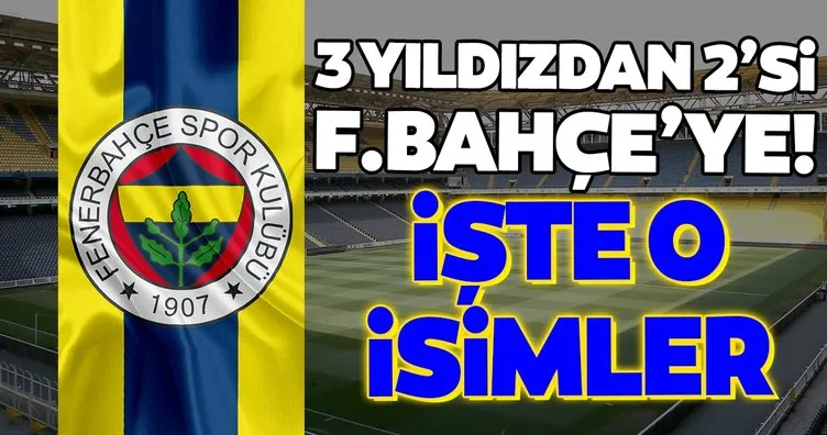 Transferde son dakika: 3 yıldızdan 2’si Fenerbahçe’ye! İşte o isimler...