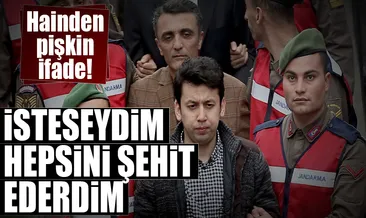 İsteseydim hepsini şehit ederdim