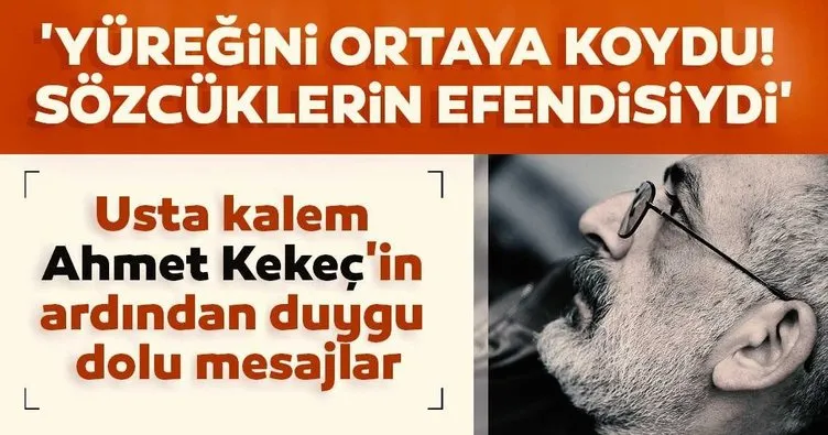 Usta kalem Ahmet Kekeç’in ardından duygu dolu mesajlar! ’Yüreğini ortaya koydu! Sözcüklerin efendisiydi’