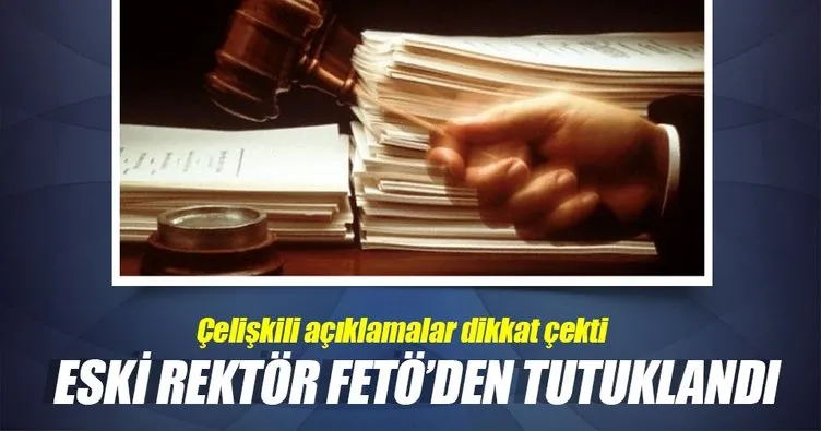 Eski rektör çelişkili ifadeleri nedeniyle FETÖ’den tutuklandı