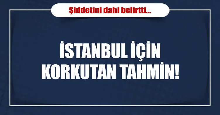 İstanbul için korkutan tahmin