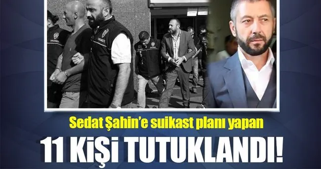 Sedat Şahin’in villasına saldıran 11 kişi tutuklandı!