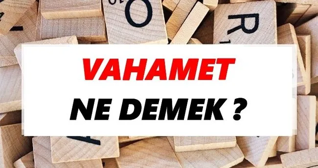 Vahamet Ne Demek? TDK’ya Göre Vahamet Sözlük Anlamı Nedir?