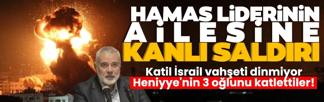 İsrail vahşeti bitmiyor! Hamas lideri İsmail Heniyye’nin 3 oğlu hayatını kaybetti