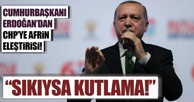 Cumhurbaşkanı Erdoğan'dan CHP'ye Afrin eleştirisi: Sıkıysa kutlama