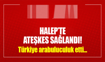 Halep’te ateşkes sağlandı!