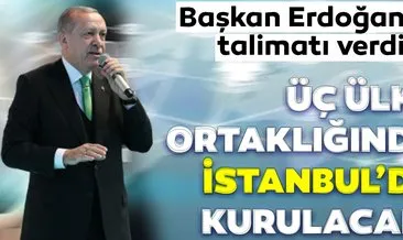 Başkan Erdoğan talimatı verdi! Üç ülke ortaklığında İstanbul’da kurulacak