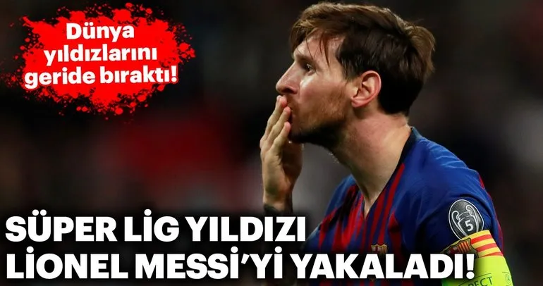 Süper Lig yıldızı Lionel Messi’yi yakaladı