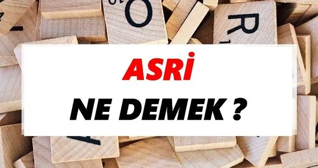 Asri Ne Demek? TDK’ya Göre Asri Sözlük Anlamı Nedir?