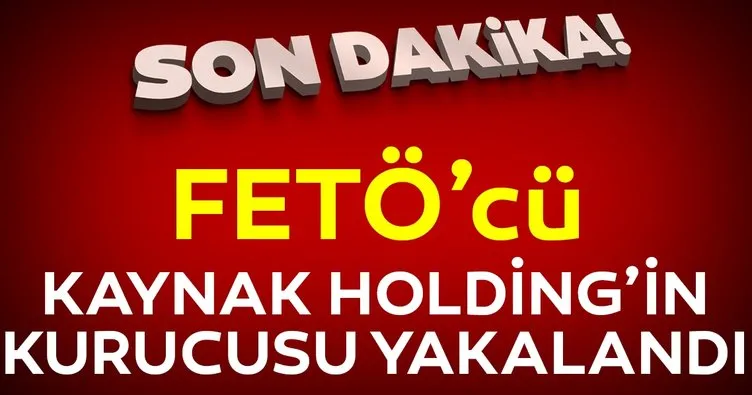 FETÖ’cü Kaynak Holding’in kurucusu yakalandı