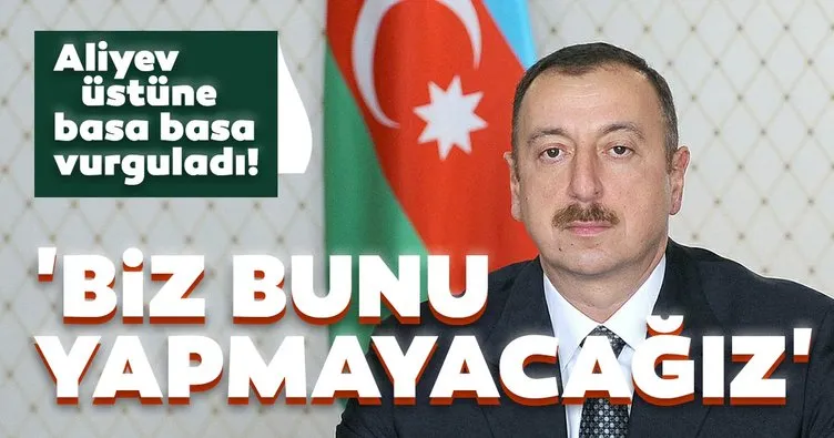 İlham Aliyev’den son dakika açıklaması! Üstüne basa basa söyledi: Biz bunu yapmayacağız...