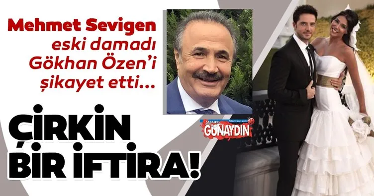 Mehmet Sevigen eski damadı şarkıcı Gökhan Özen’i şikayet etti! Çirkin iftiraya soruşturma!