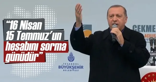 Erdoğan: 16 Nisan 15 Temmuz’un hesabını sorma günü