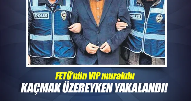 Gülen’in VIP murakıbı yurtdışına kaçmak üzereyken yakalandı