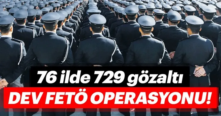 Dev FETÖ operasyonu 76 ilde 729 gözaltı