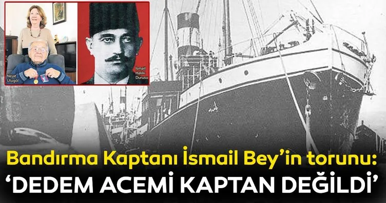 Bandırma vapurunun kaptanı İsmail Bey’in torunu: Dedem acemi kaptan değildi