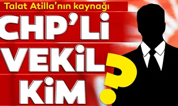 Talat Atilla’nın kaynağı CHP’li vekil kim?