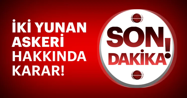 Son dakika: İki Yunan askeri hakkında flaş karar