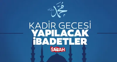 Kadir Gecesi ibadetleri Diyanet listesi 2023: Kadir Gecesi yapılacak ibadetler, okunacak dualar sureler, kılınacak namazlar neler?