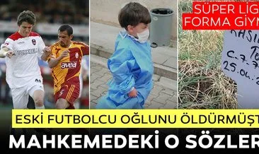 Son Dakika: 5 yaşındaki oğlunu öldürdüğünü itiraf eden eski Süper Lig futbolcusu konuşmayı reddetti! Cevher Toktaş...
