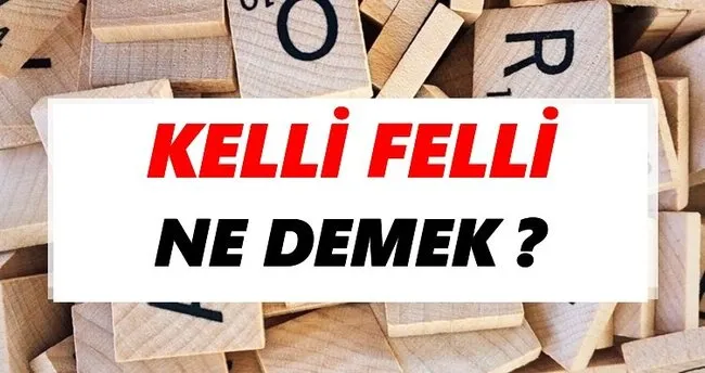 Kelli felli Ne Demek? TDK’ya Göre Kelli felli Sözlük Anlamı Nedir?