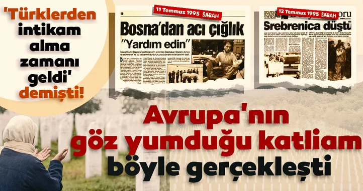 25 yıldır acısı hala taze: Srebrenitsa Katliamı! 'Türklerden intikam alma zamanı geldi'
