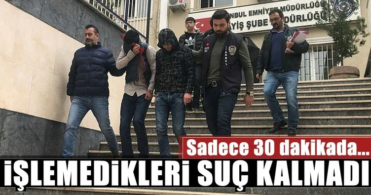 İstanbul’da yarım saatte ortalığı birbirine kattılar! İşlemedikleri suç kalmadı