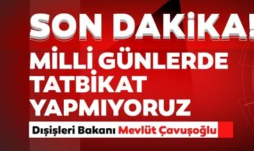 Son dakika: Dışişleri Bakanı Çavuşoğlu: Milli günlerde tatbikat yapmıyoruz