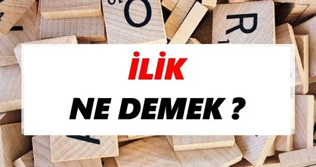 İlik Ne Demek? TDK’ya Göre İlik Sözlük Anlamı Nedir?