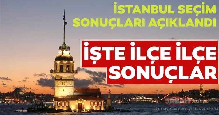 İstanbul seçim sonuçları açıklandı! İşte ilçe ilçe İstanbul seçim sonuçları