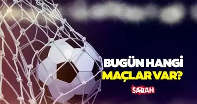 BUGÜNKÜ MAÇLAR: Bugün hangi maçlar var, kimin maçı saat kaçta, hangi kanalda yayınlanacak?