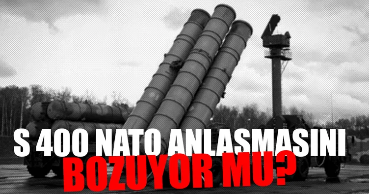 S 400’ler NATO anlaşmasını bozuyor mu?