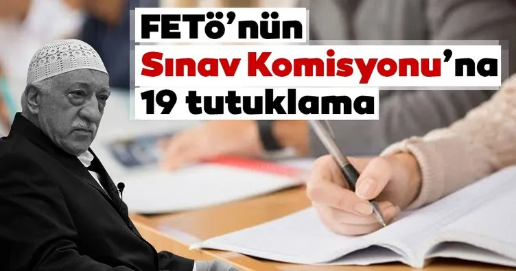 FETÖ’nün Sınav Komisyonu’na 19 tutuklama